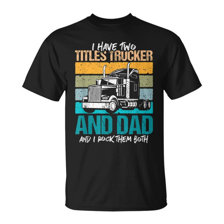 I Have Two Titles Trucker And Dad And Rock Both Trucker Dad V3 T-Shirt