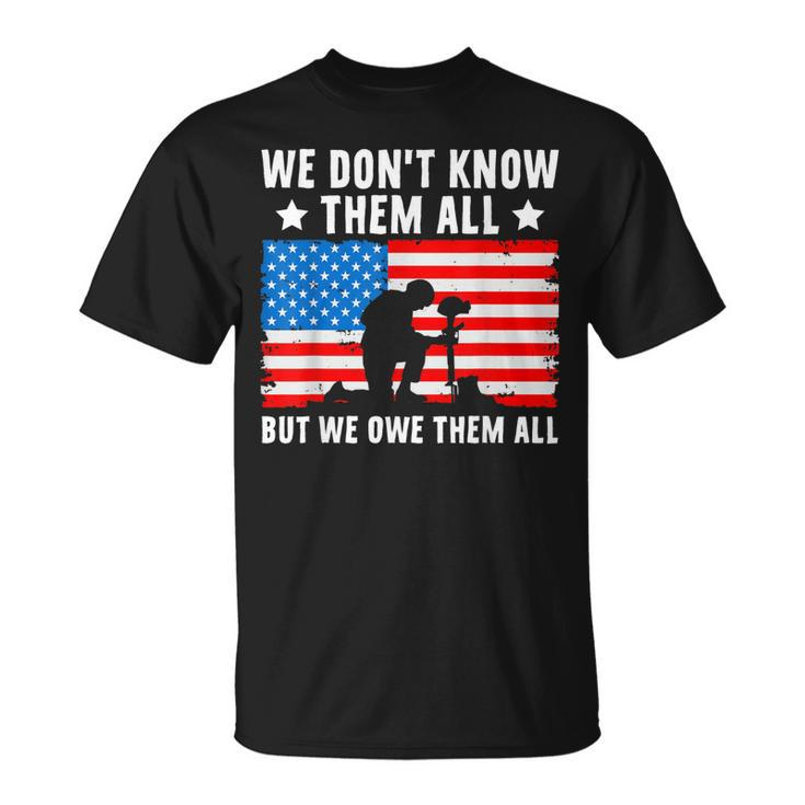 We Dont Know Them All But We Owe Them All - Veteran Unisex T-Shirt