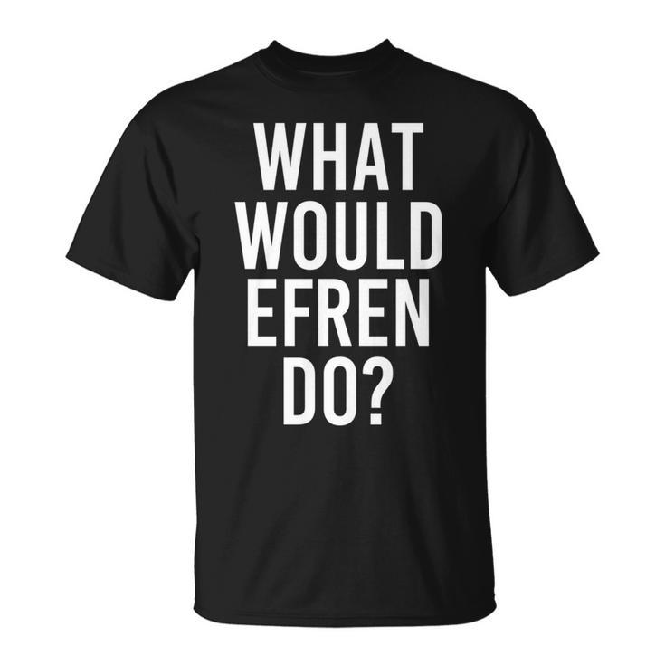 What Would Efren Do Funny Personalized Name Joke Men Gift   Unisex T-Shirt