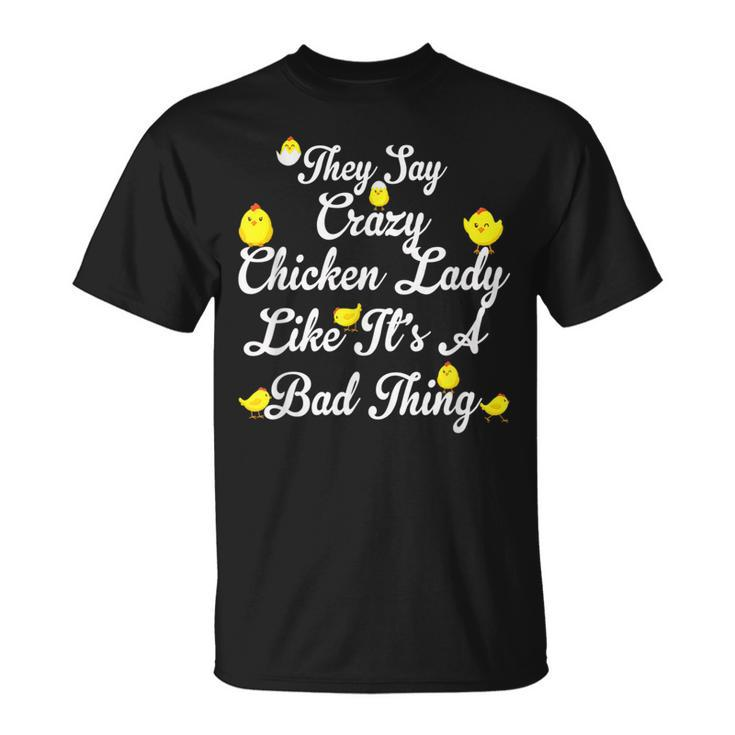 They Say Crazy Chicken Lady Like Its A Bad Thing T-Shirt