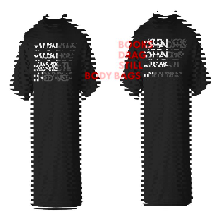 You Ban Books You Ban Drag Kids Are Still In Body Bags  Unisex T-Shirt