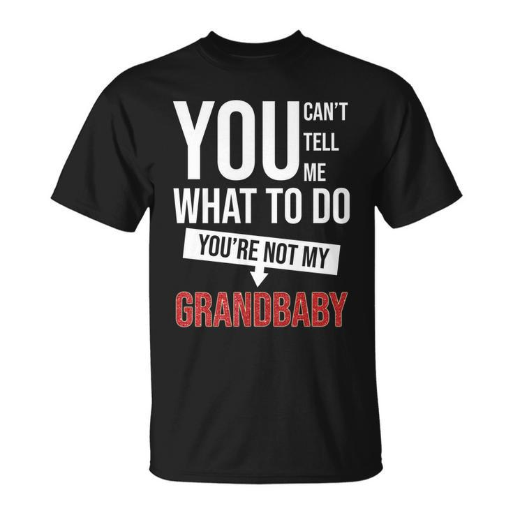 You Cant Tell Me What To Do Youre Not My Grandbaby Unisex T-Shirt