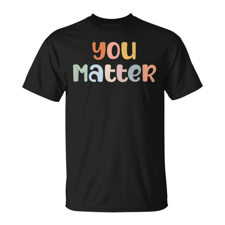 You Matter Mental Health Awareness Illness Anxiety  Unisex T-Shirt