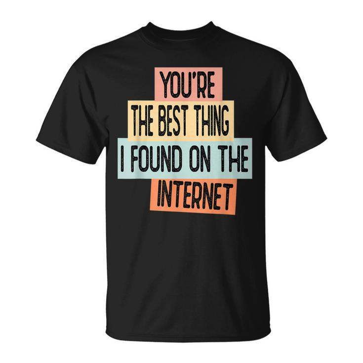 Youre The Best Thing I Found On The Internet T-Shirt