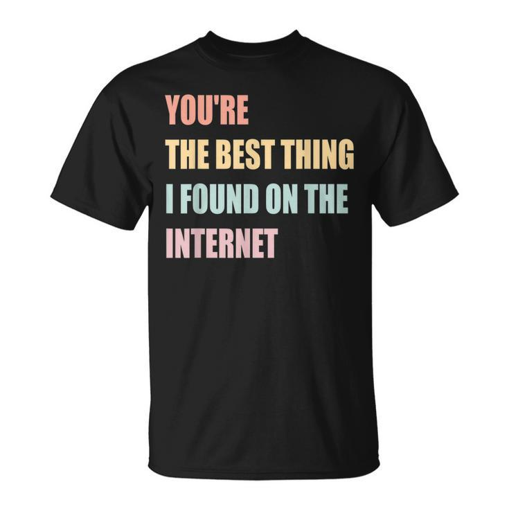 Youre The Best Thing I Found On The Internet T-Shirt