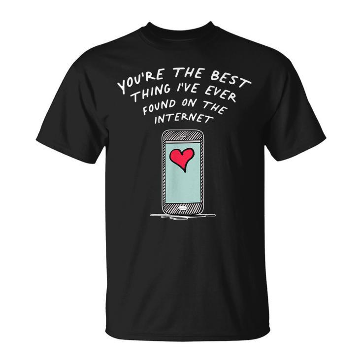 Youre The Best Thing Ive Ever Found On The Internet Unisex T-Shirt