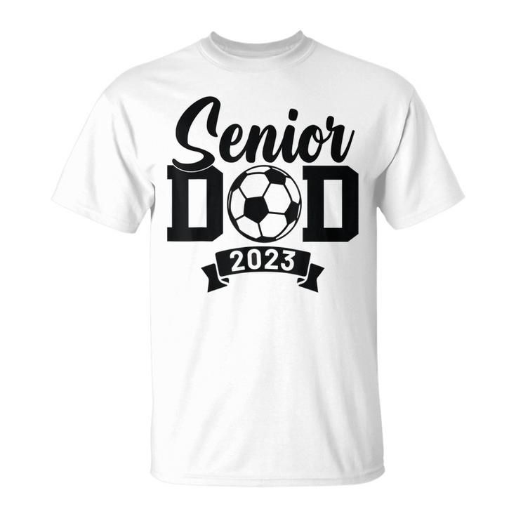 Senior Soccer Dad 2023 Soccer Proud Dad Soccer Graduation Unisex T-Shirt