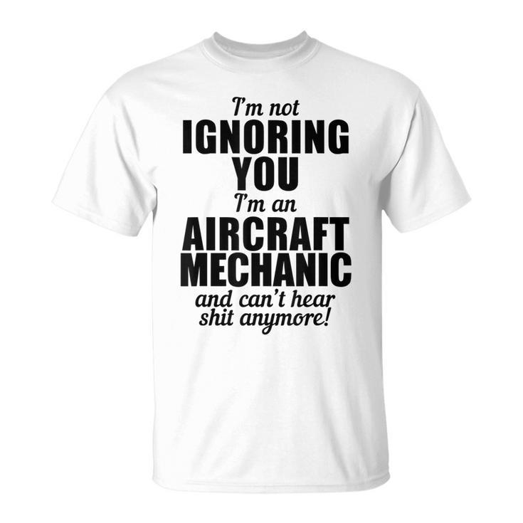 Aircraft Mechanic Funny Gift Not Ignoring Cant Hear Shit Unisex T-Shirt