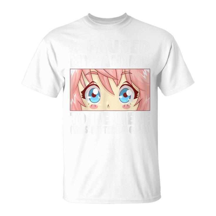 Anime I Paused My Anime To Be Here Anime  Unisex T-Shirt