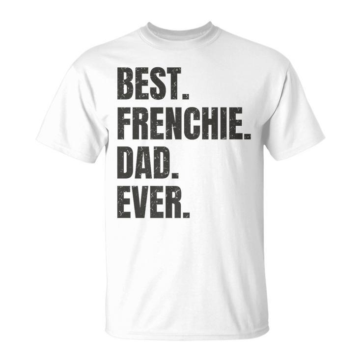 Best Frenchie Dad Ever French Bulldog Gifts   Unisex T-Shirt
