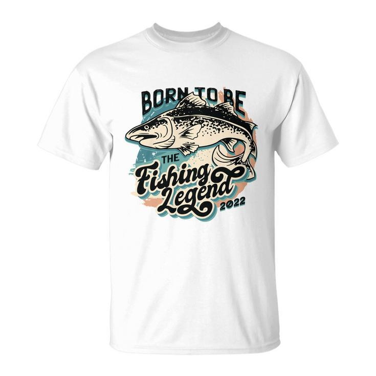 Born To Be The Fishing Legend 2022 Unisex T-Shirt
