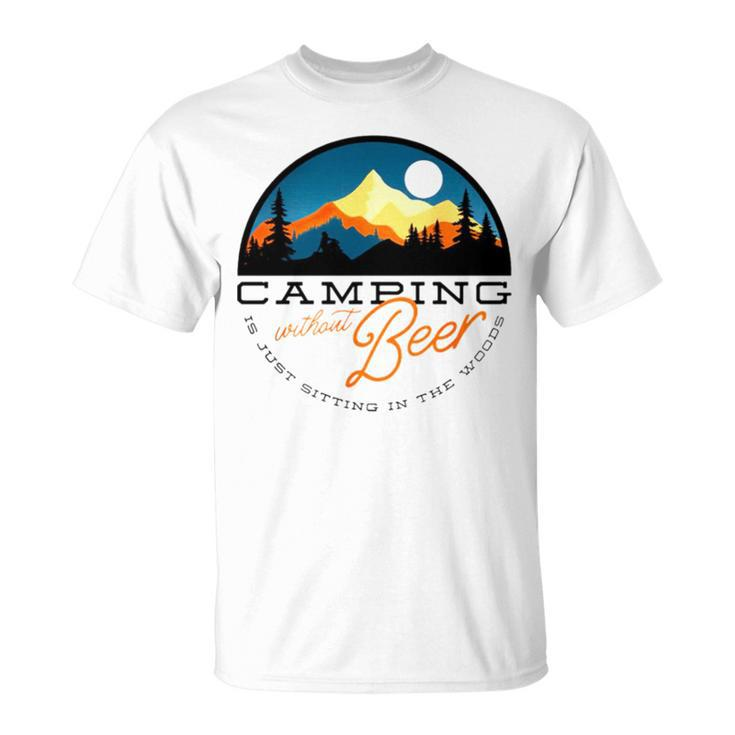 Camping Without Beer Is Just Sitting In The Woods T Unisex T-Shirt