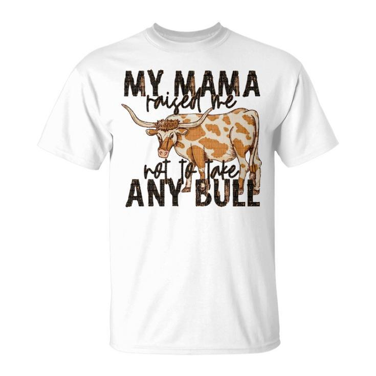 Cow My Mama Raised Me Not To Take Any Bull T Unisex T-Shirt