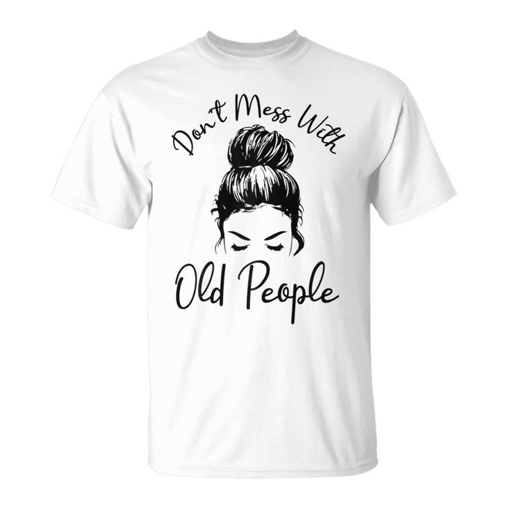 Dont Mess With Old People Messy Bun Old People Gags T-shirt