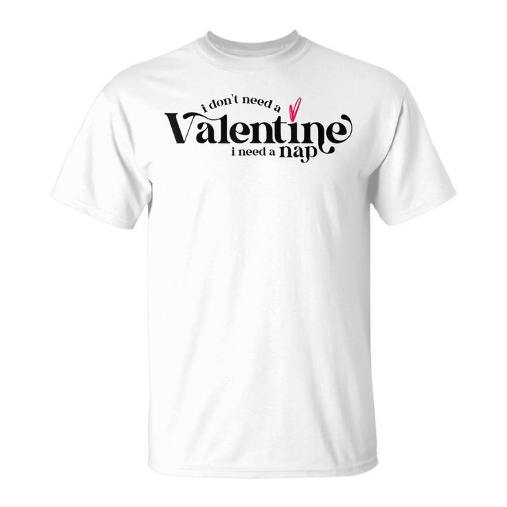 I Dont Need A Valentine I Need A Nap Valentines Day T-Shirt