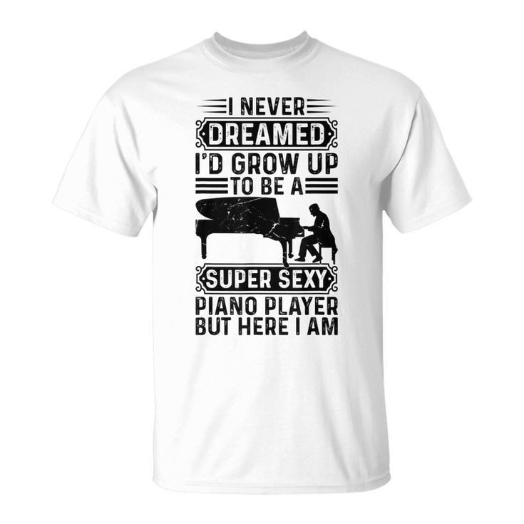 I Never Dreamed Id Grow Up To Be A Super Sexy Piano Player T-shirt