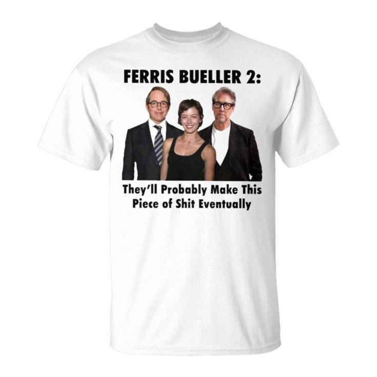 Ferris Bueller 2 They’Ll Probably Make This Piece Of Shit Eventually T Unisex T-Shirt