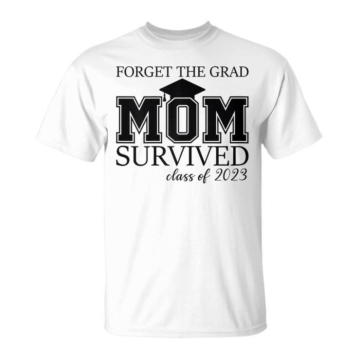 Forget The Grad Mom Survived Class Of 2023 Graduation Gift For Womens Unisex T-Shirt