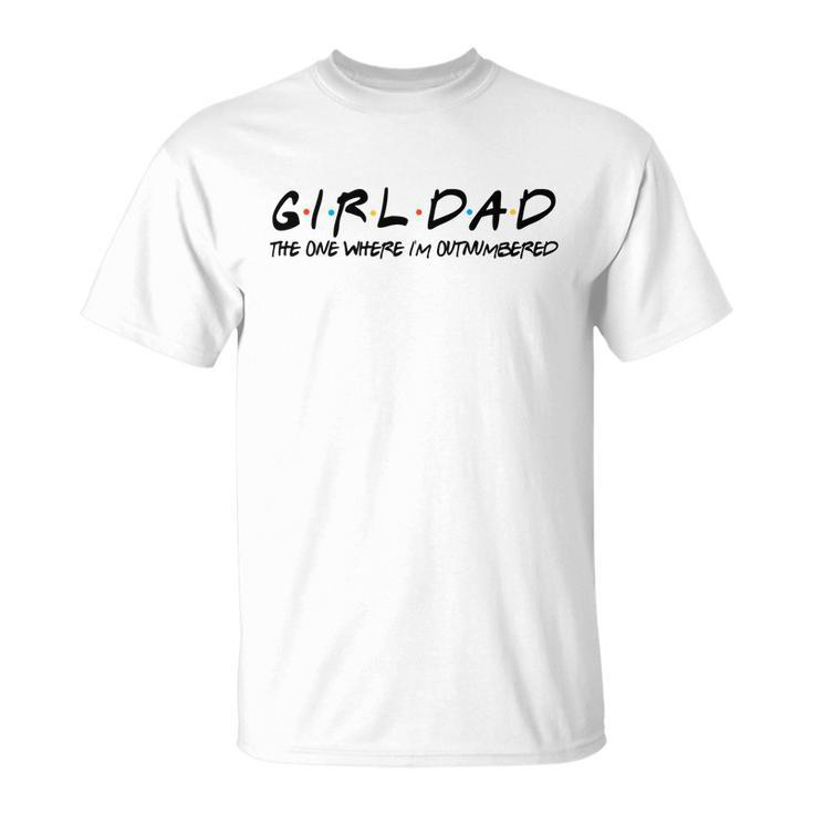 Girl Dad The One Where Im Outnumbered Dad Of Girls Daddy Cool Gift Unisex T-Shirt