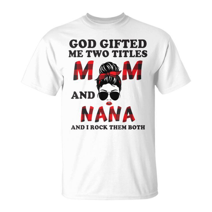 God Gifted Me Two Titles Mom And Nana Mothers Day Grandma Unisex T-Shirt