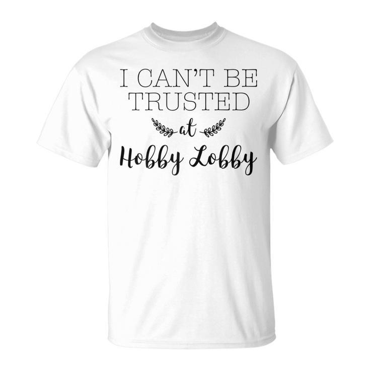 I Cant Be Trusted At Hobby Lobby Gift For Womens Unisex T-Shirt