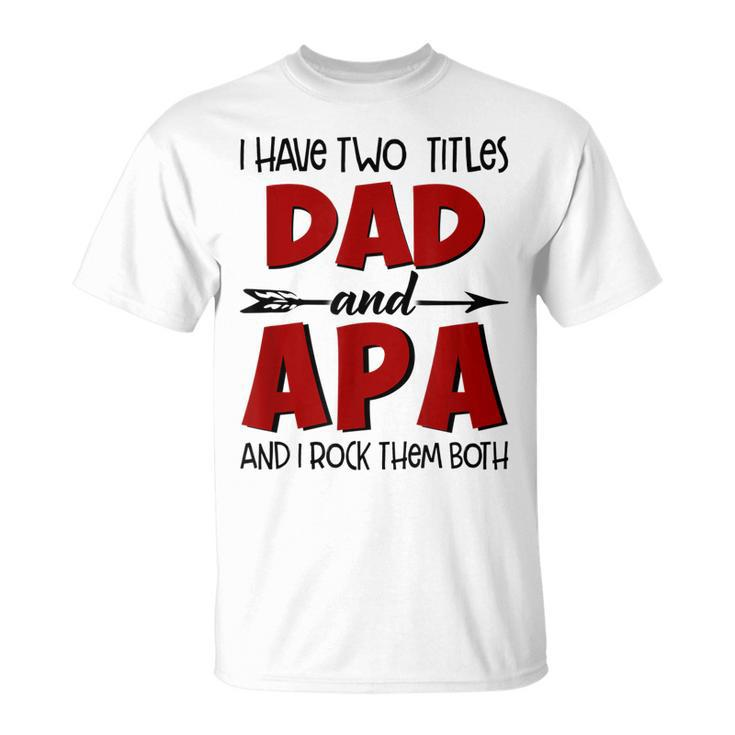 I Have Two Titles Dad & Apa Grandpa T  Fathers Day Gift For Mens Unisex T-Shirt
