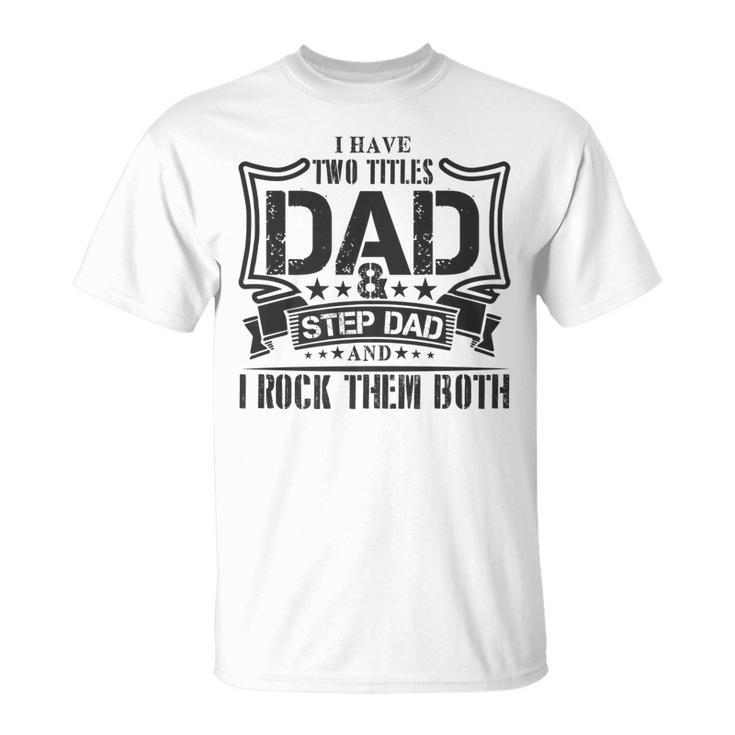 I Have Two Titles Dad And Stepdad T  Fathers Day Gifts Unisex T-Shirt