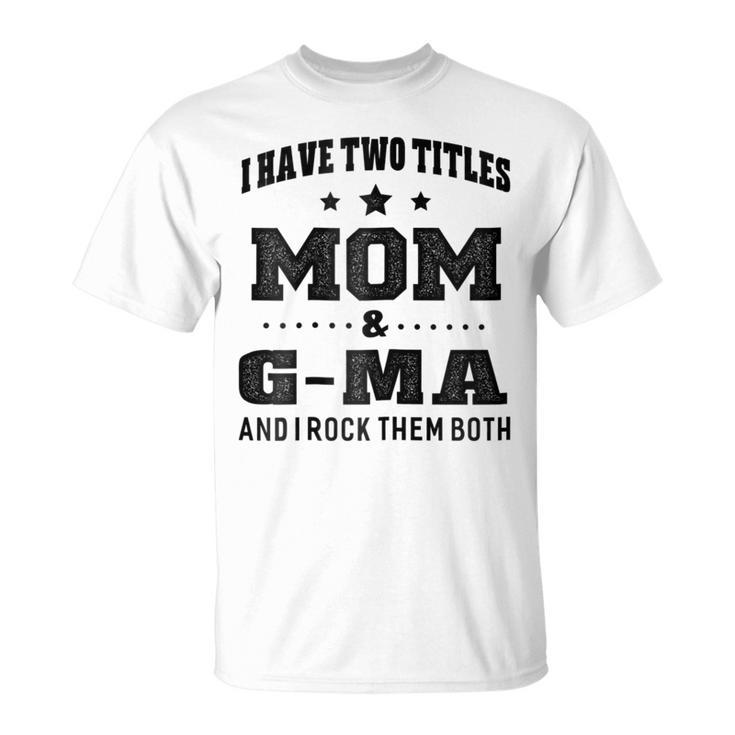 I Have Two Titles Mom & G Ma  Grandma Gift Gift For Womens Unisex T-Shirt