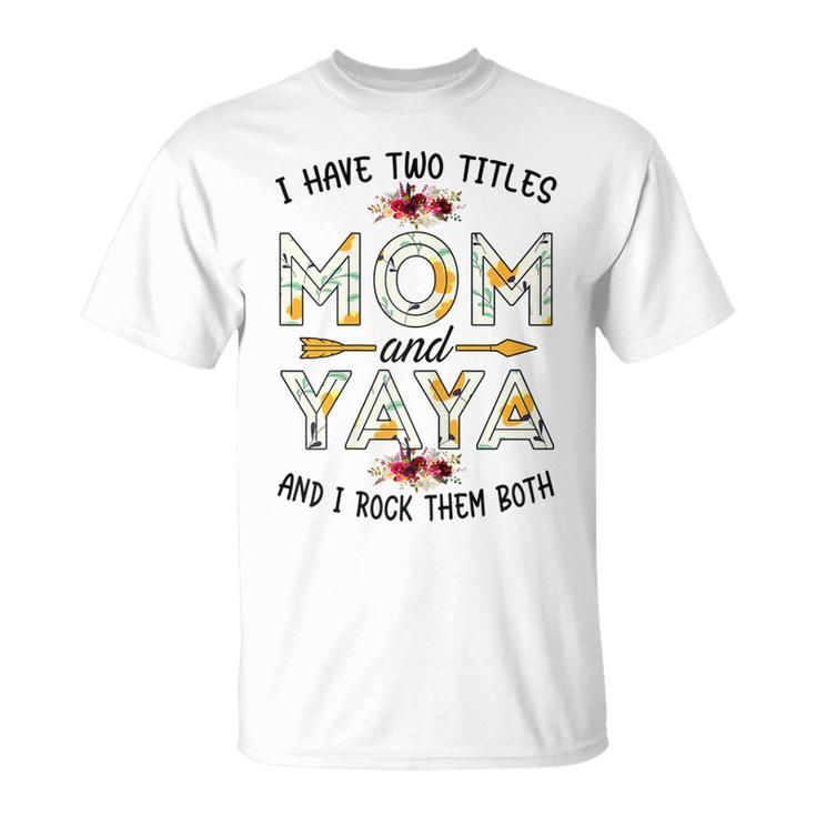 I Have Two Titles Mom And Yaya  Yaya Mothers Day Gifts Gift For Womens Unisex T-Shirt