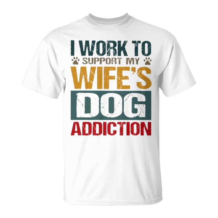 I Work To Support My Wife’S Dog Addiction Unisex T-Shirt