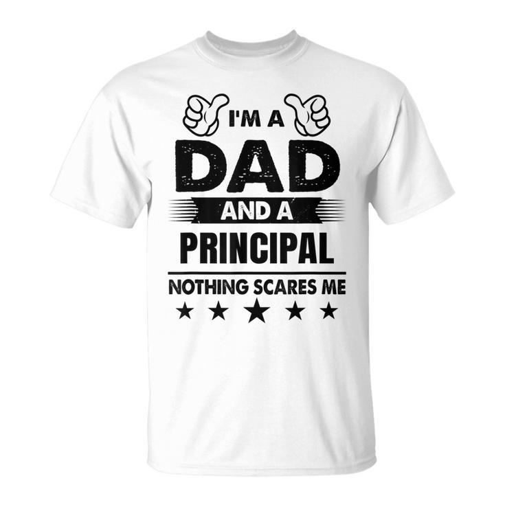 Im A Dad And A Principal Nothing Scares Me Gift For Mens Unisex T-Shirt