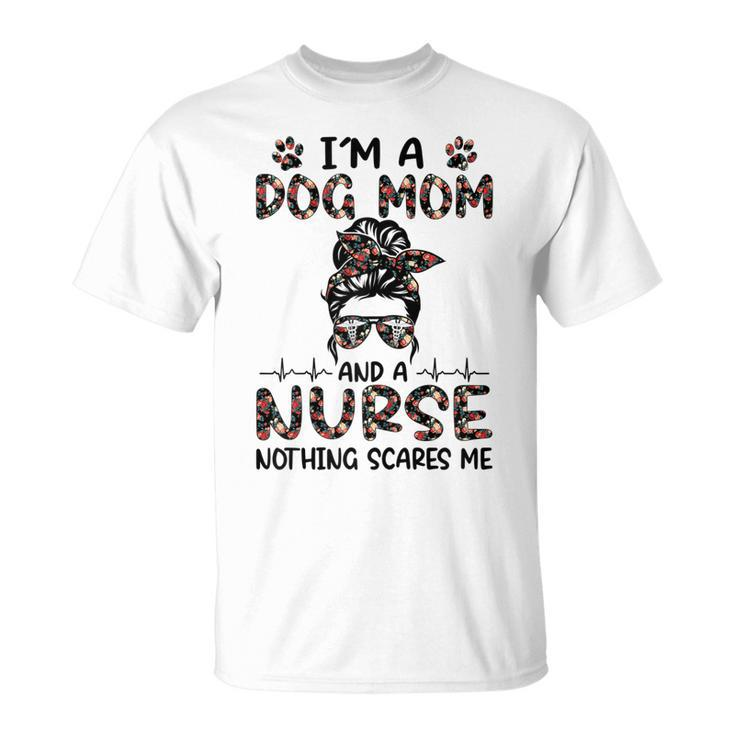 Im A Dog Mom And A Nurse Nothing Scares Me Gift For Womens Unisex T-Shirt