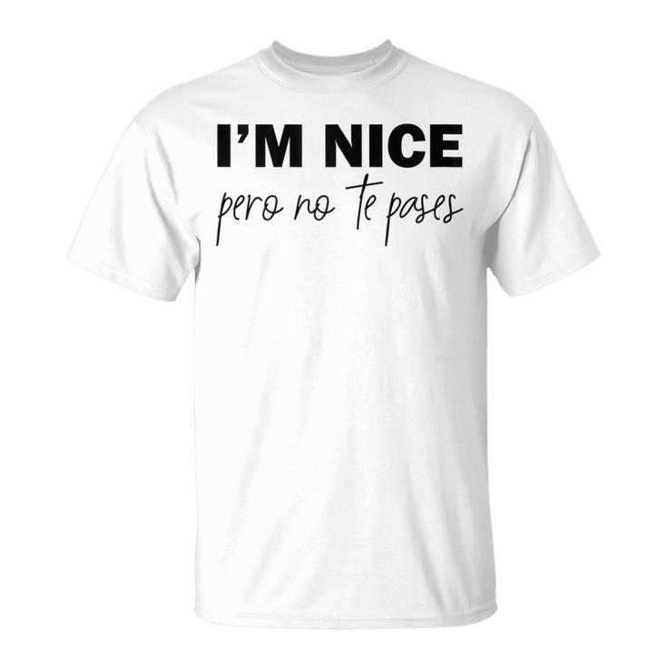 Im Nice Pero No Te Pases Funny Saying Women Latina Gift Gift For Womens Unisex T-Shirt