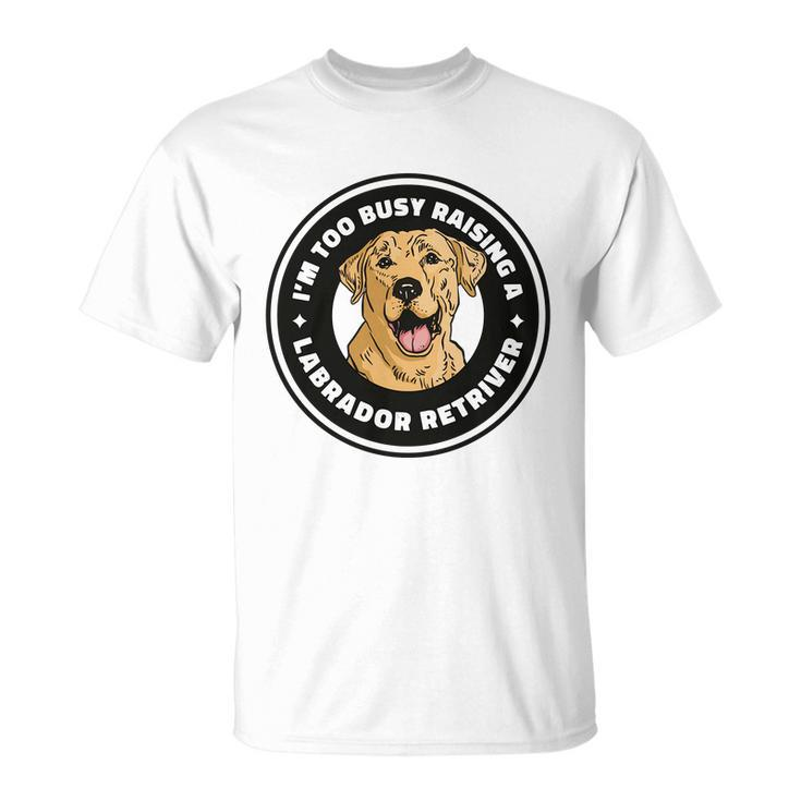 Im Too Busy Raising A Labrador Retriever Unisex T-Shirt