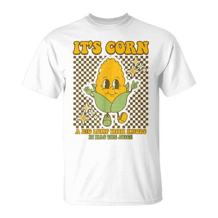 Its Corn A Big Lump With Knobs It Has The Juice Its Corn  Unisex T-Shirt