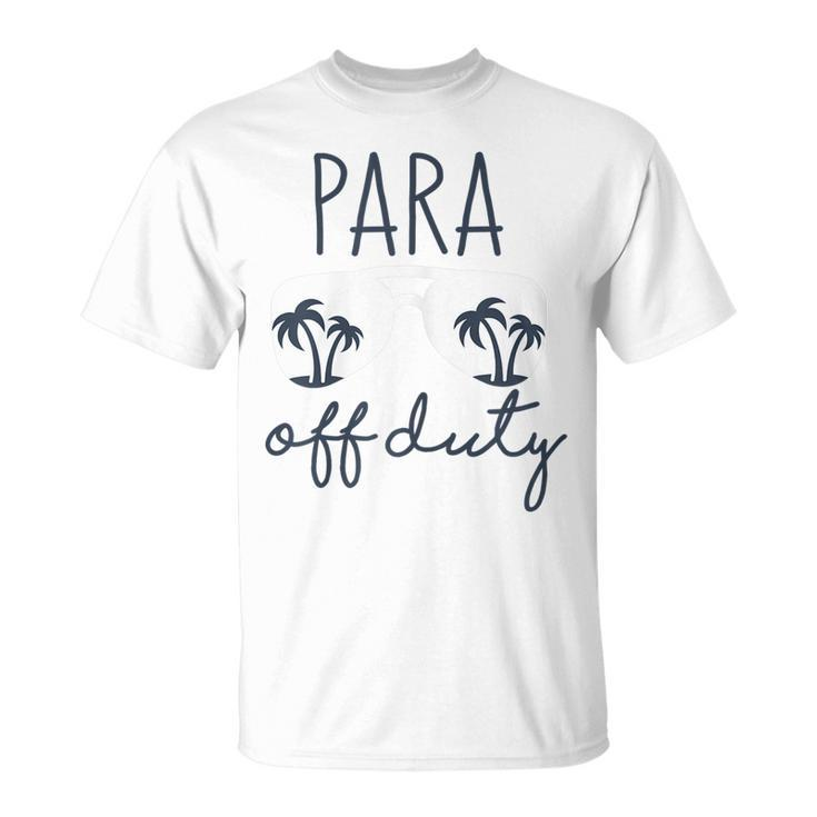 Last Day Of School Gift For Paraprofessional Para Off Duty Gift For Womens Unisex T-Shirt