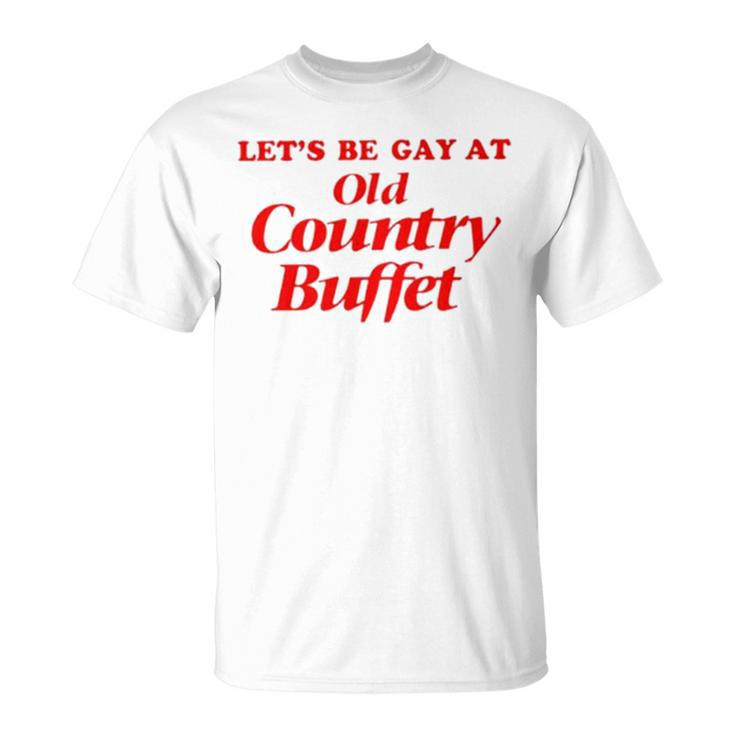 Let’S Be Gay At Old Country Buffet Unisex T-Shirt