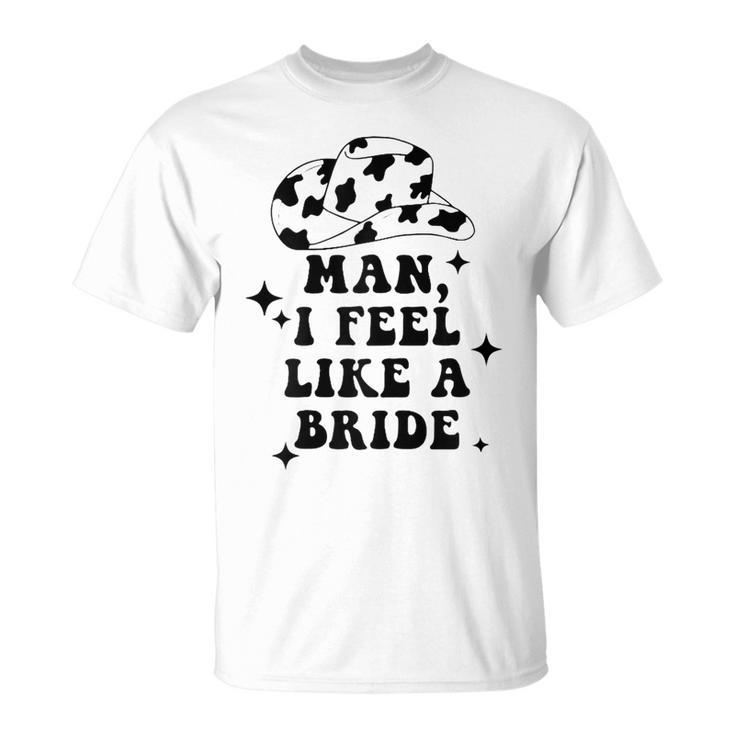 Womens Man I Feel Like A Bride Cowgirl Bachelorette Party Western T-Shirt