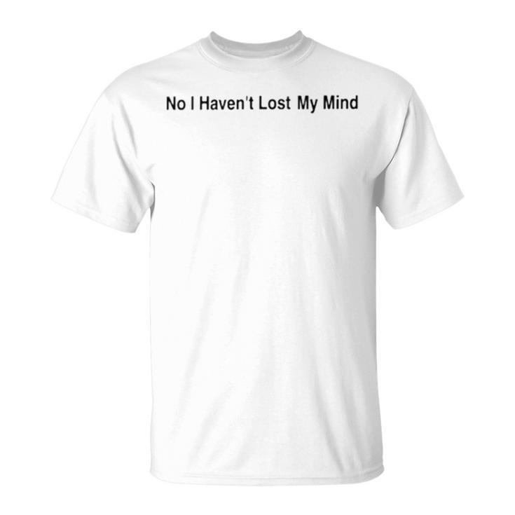 No I Haven’T Lost My Mind Unisex T-Shirt