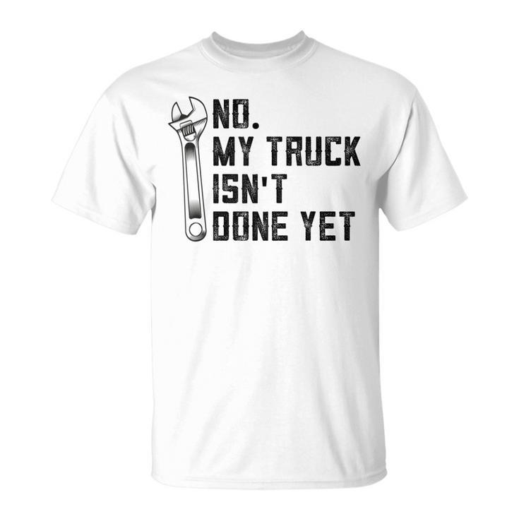 No My Truck Isnt Done Yet Funny Mechanic Trucker Unisex T-Shirt