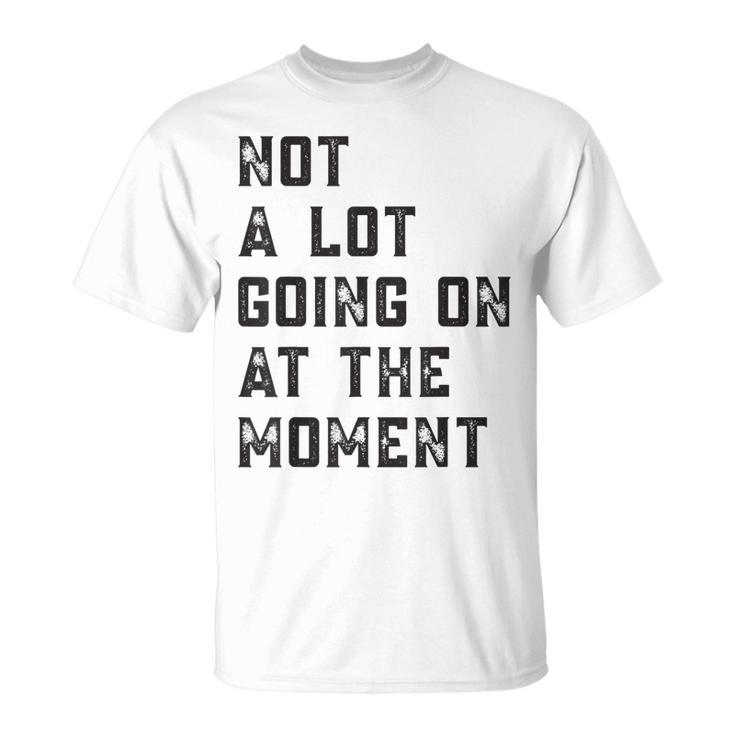 Not A Lot Going On At The Moment  Unisex T-Shirt