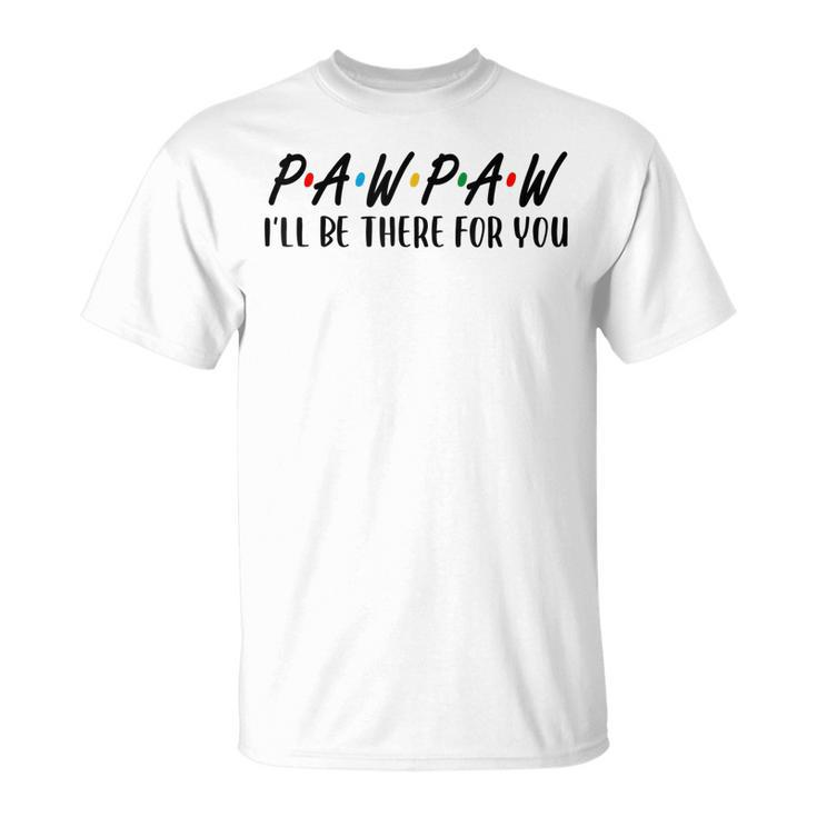 Pawpaw I Will Be There For You Happy Grandpa Unisex T-Shirt