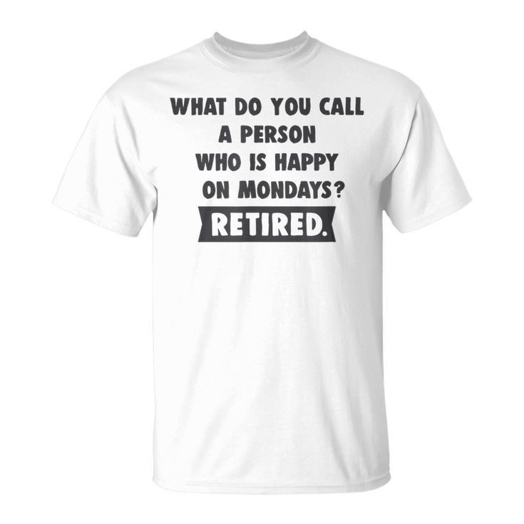Person Who Is Happy On Mondays - Retired Retirement T-shirt