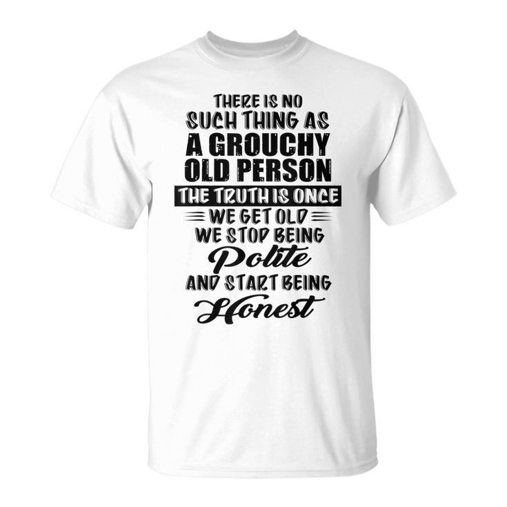 There Is No Such Thing As A Grouchy Old Person The Truth Is T-Shirt