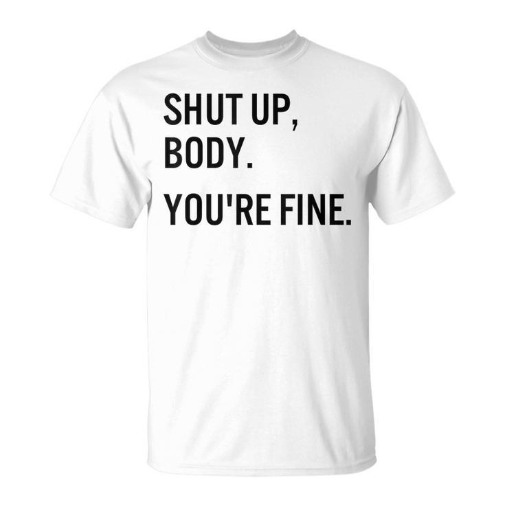 Shut Up Body Youre Fine Funny Gym Motivational  Unisex T-Shirt