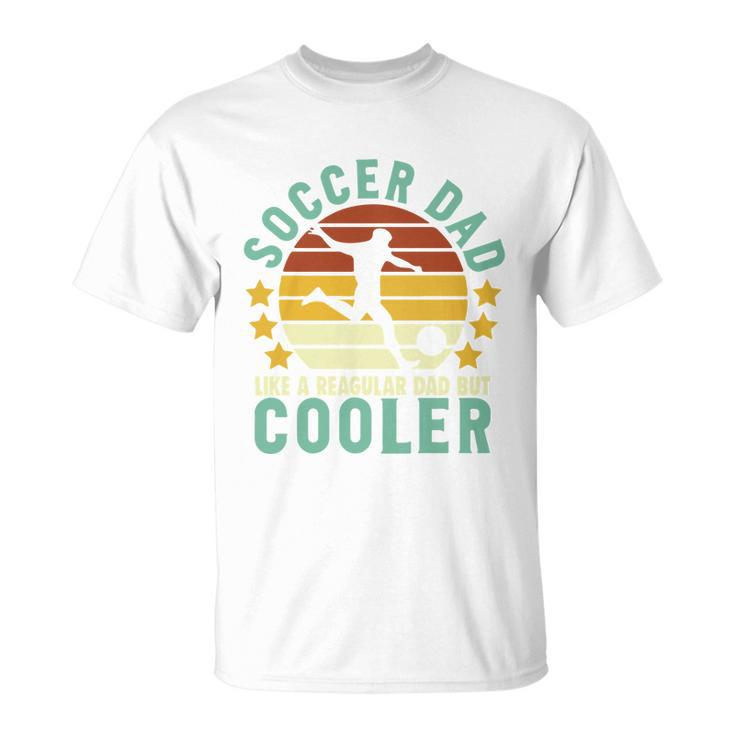 Soccer Dad Like A Regular Dad But Cooler Sporty Dad Fathers Day Unisex T-Shirt