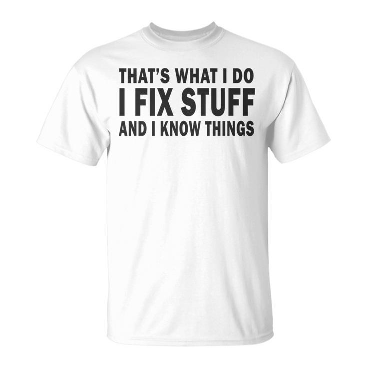 Thats What I Do I Fix Stuff And I Know Things Fathers Day T-shirt