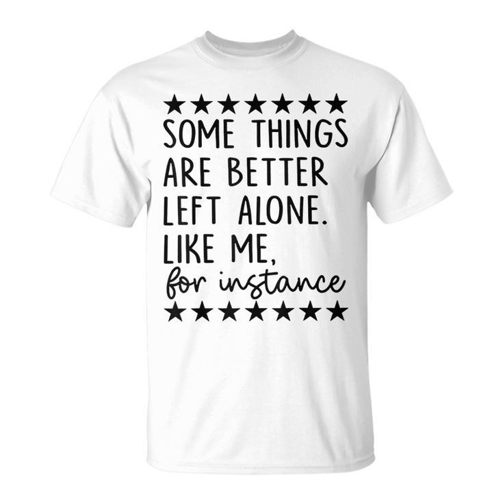 Some Things Are Better Left Alone Like Me For Instance T-Shirt