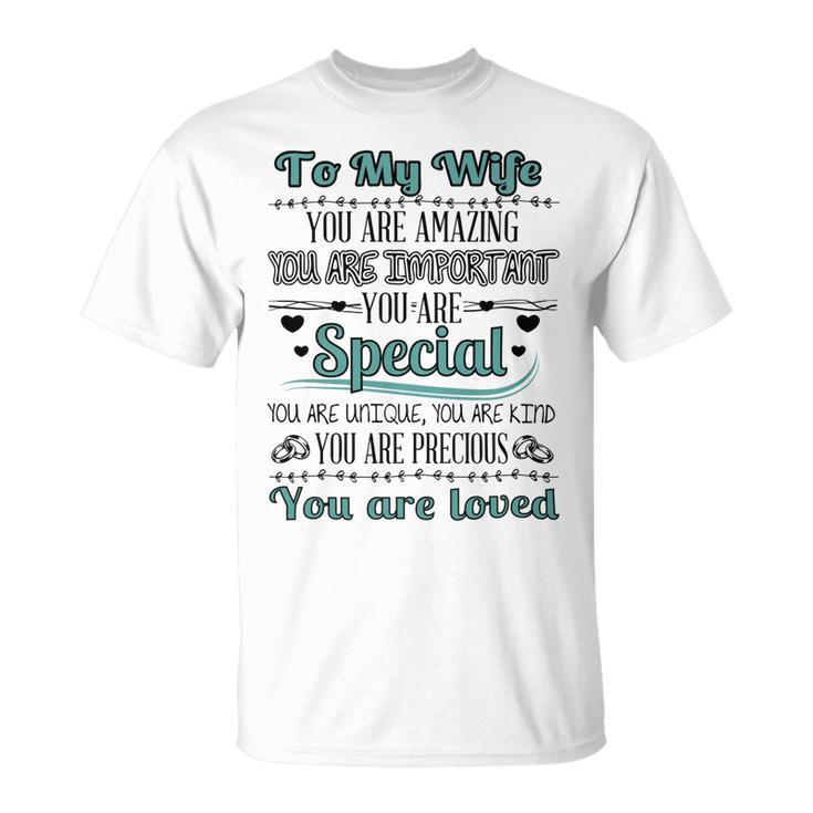 To My Wife You Are Amazing You Are Imprtant You Are Special You Are Unique You Are Kind You Are Precious You Are Loved Unisex T-Shirt