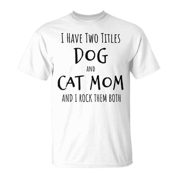 I Have Two Titles Dog And Cat Mom Dog Cat Mom T-Shirt